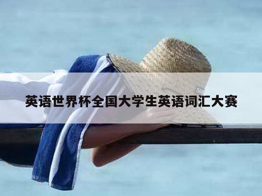 英语世界杯全国大学生英语词汇大赛