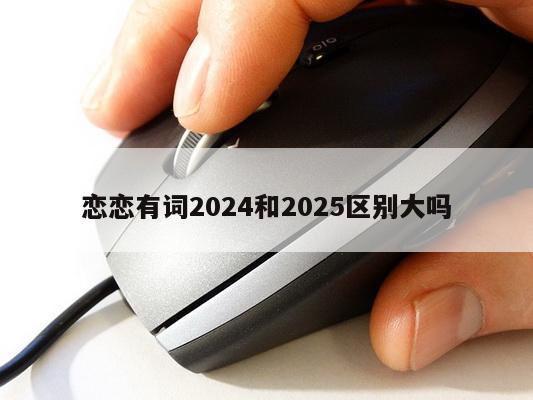 恋恋有词2024和2025区别大吗