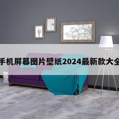 手机屏幕图片壁纸2024最新款大全