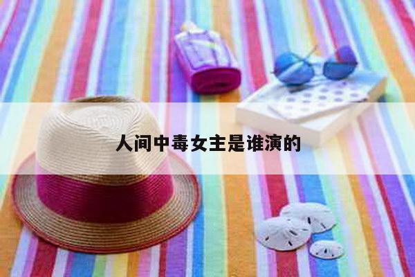 人间中毒女主是谁演的