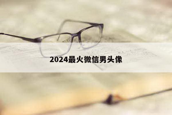 2024最火微信男头像